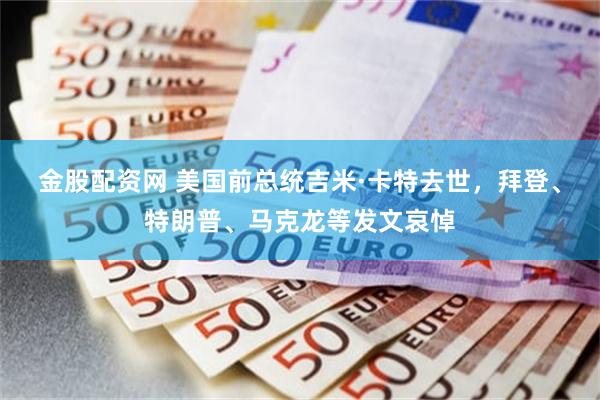 金股配资网 美国前总统吉米·卡特去世，拜登、特朗普、马克龙等发文哀悼