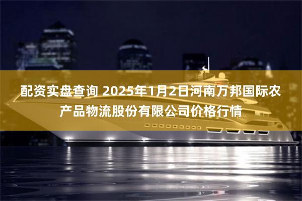 配资实盘查询 2025年1月2日河南万邦国际农产品物流股份有限公司价格行情