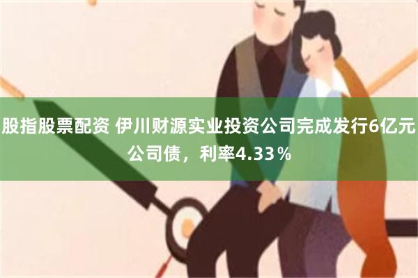 股指股票配资 伊川财源实业投资公司完成发行6亿元公司债，利率4.33％