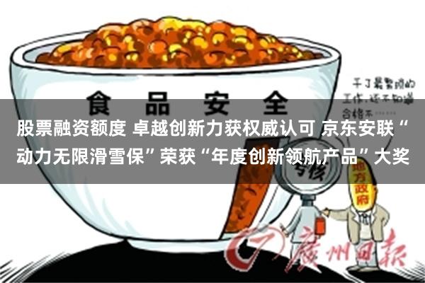 股票融资额度 卓越创新力获权威认可 京东安联“动力无限滑雪保”荣获“年度创新领航产品”大奖