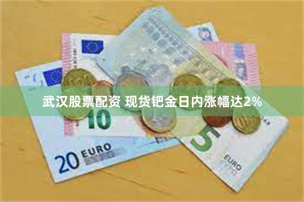 武汉股票配资 现货钯金日内涨幅达2%
