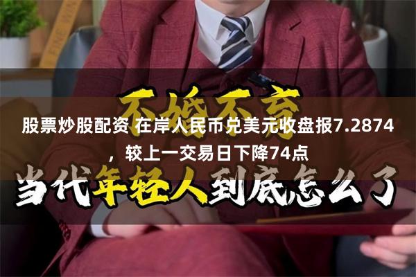 股票炒股配资 在岸人民币兑美元收盘报7.2874，较上一交易日下降74点