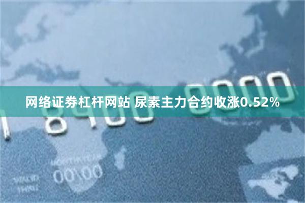 网络证劵杠杆网站 尿素主力合约收涨0.52%