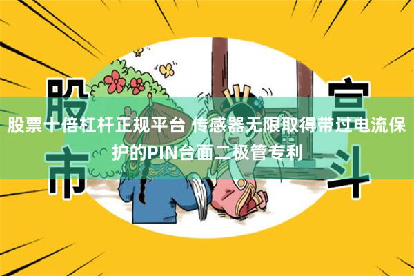 股票十倍杠杆正规平台 传感器无限取得带过电流保护的PIN台面二极管专利
