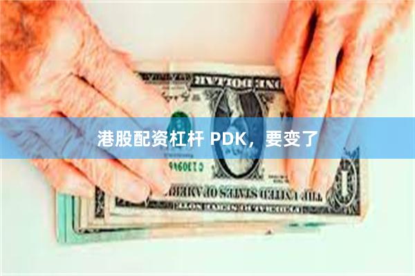 港股配资杠杆 PDK，要变了
