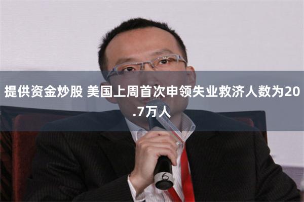 提供资金炒股 美国上周首次申领失业救济人数为20.7万人
