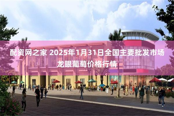 配资网之家 2025年1月31日全国主要批发市场龙眼葡萄价格行情