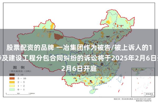 股票配资的品牌 一冶集团作为被告/被上诉人的1起涉及建设工程分包合同纠纷的诉讼将于2025年2月6日开庭