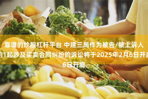 靠谱的炒股杠杆平台 中建三局作为被告/被上诉人的1起涉及买卖合同纠纷的诉讼将于2025年2月6日开庭