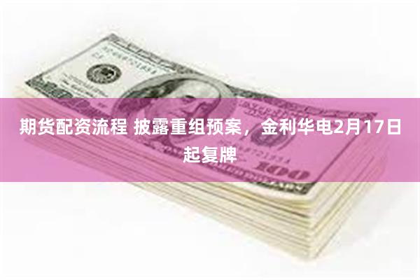 期货配资流程 披露重组预案，金利华电2月17日起复牌