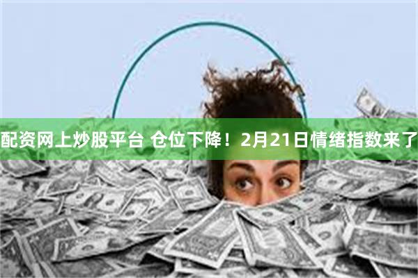 配资网上炒股平台 仓位下降！2月21日情绪指数来了