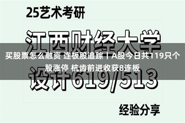 买股票怎么融资 连板股追踪丨A股今日共119只个股涨停 杭齿前进收获8连板