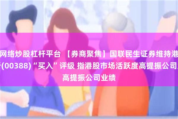 网络炒股杠杆平台 【券商聚焦】国联民生证券维持港交所(00388)“买入”评级 指港股市场活跃度高提振公司业绩