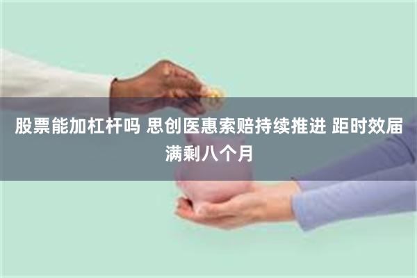 股票能加杠杆吗 思创医惠索赔持续推进 距时效届满剩八个月