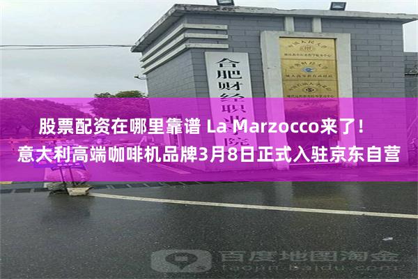 股票配资在哪里靠谱 La Marzocco来了！ 意大利高端咖啡机品牌3月8日正式入驻京东自营