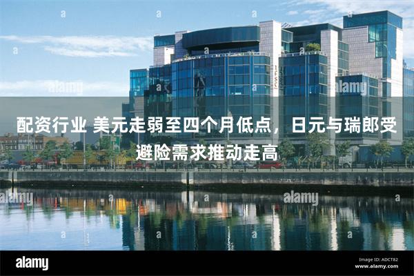 配资行业 美元走弱至四个月低点，日元与瑞郎受避险需求推动走高