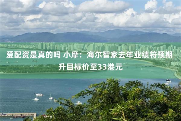 爱配资是真的吗 小摩：海尔智家去年业绩符预期 升目标价至33港元
