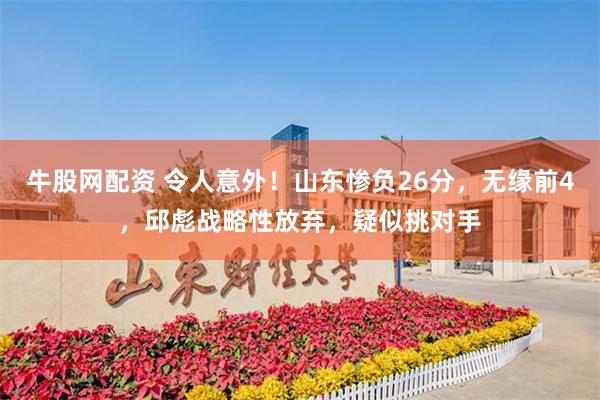 牛股网配资 令人意外！山东惨负26分，无缘前4，邱彪战略性放弃，疑似挑对手
