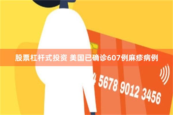 股票杠杆式投资 美国已确诊607例麻疹病例