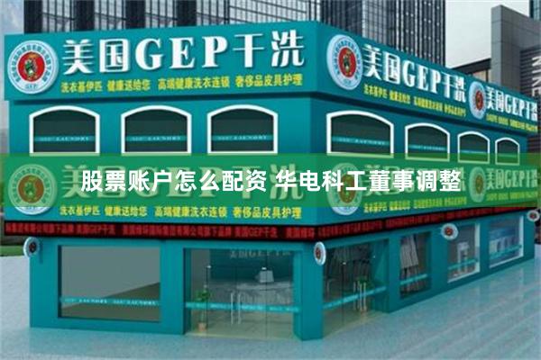 股票账户怎么配资 华电科工董事调整