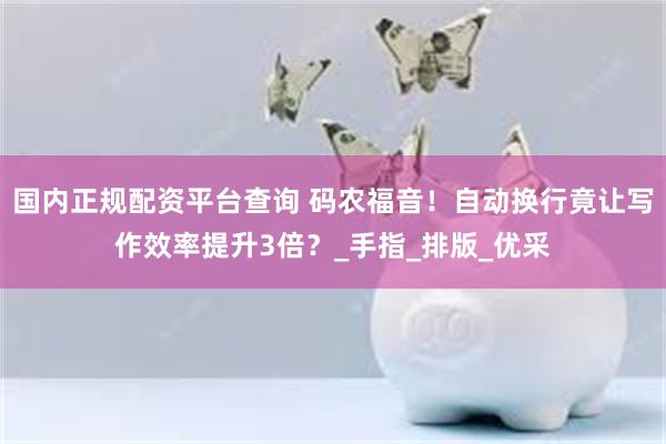 国内正规配资平台查询 码农福音！自动换行竟让写作效率提升3倍？_手指_排版_优采