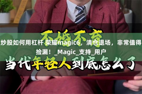 炒股如何用杠杆 荣耀magic6，清仓退场，非常值得捡漏！_Magic_支持_用户