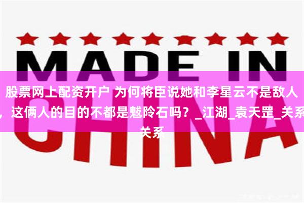 股票网上配资开户 为何将臣说她和李星云不是敌人，这俩人的目的不都是魃阾石吗？_江湖_袁天罡_关系
