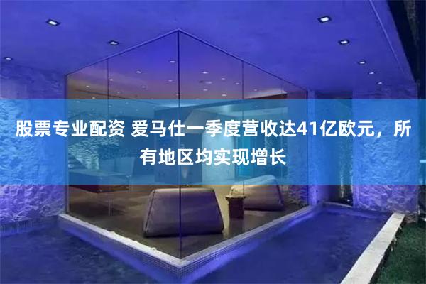股票专业配资 爱马仕一季度营收达41亿欧元，所有地区均实现增长