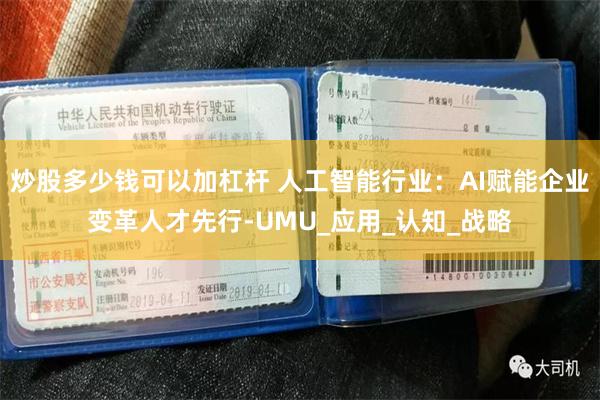 炒股多少钱可以加杠杆 人工智能行业:AI赋能企业变革人才先行-UMU_应用_认知_战略