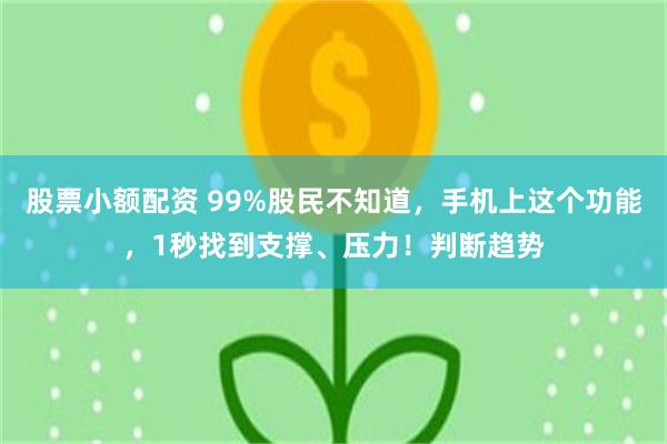股票小额配资 99%股民不知道，手机上这个功能，1秒找到支撑、压力！判断趋势