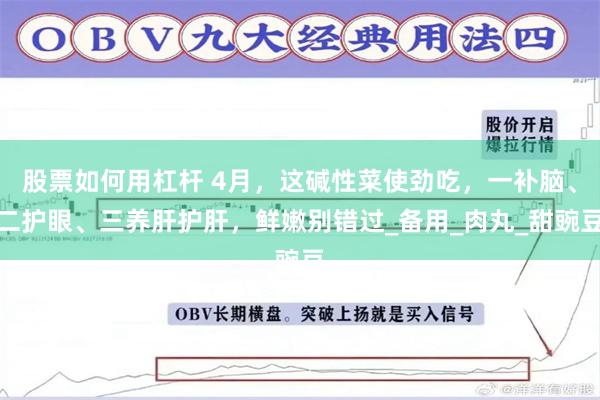 股票如何用杠杆 4月，这碱性菜使劲吃，一补脑、二护眼、三养肝护肝，鲜嫩别错过_备用_肉丸_甜豌豆