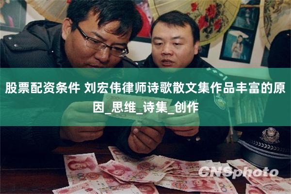 股票配资条件 刘宏伟律师诗歌散文集作品丰富的原因_思维_诗集_创作