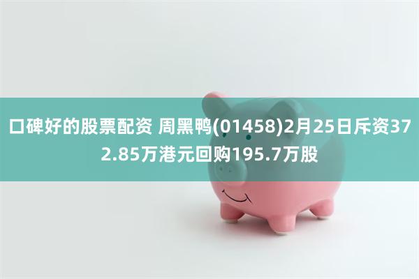 口碑好的股票配资 周黑鸭(01458)2月25日斥资372.85万港元回购195.7万股