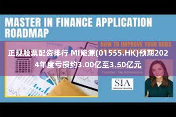 正规股票配资排行 MI能源(01555.HK)预期2024年度亏损约3.00亿至3.50亿元