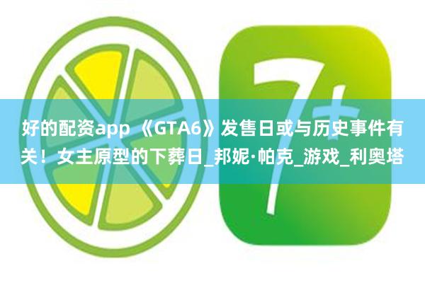 好的配资app 《GTA6》发售日或与历史事件有关！女主原型的下葬日_邦妮·帕克_游戏_利奥塔