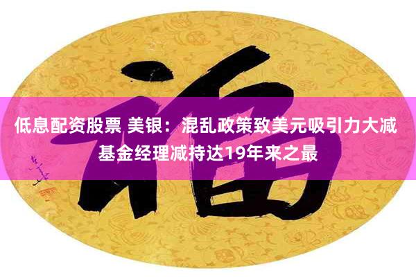 低息配资股票 美银：混乱政策致美元吸引力大减 基金经理减持达19年来之最