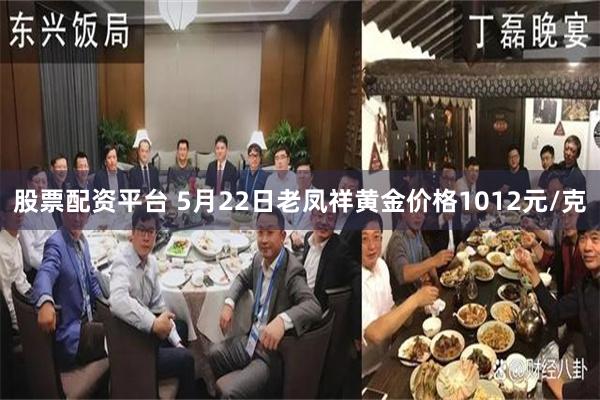 股票配资平台 5月22日老凤祥黄金价格1012元/克