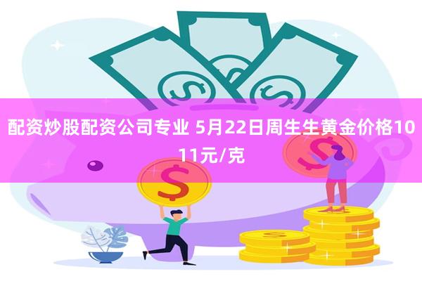 配资炒股配资公司专业 5月22日周生生黄金价格1011元/克