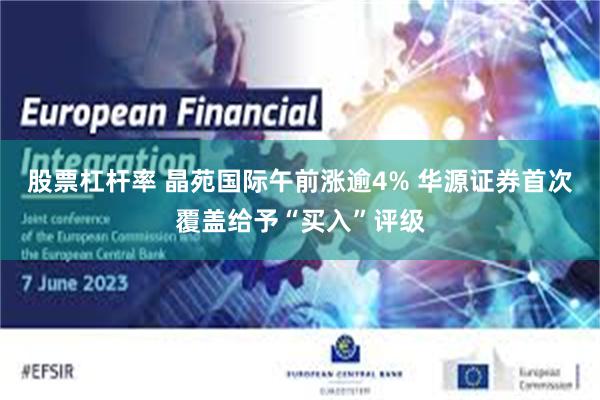 股票杠杆率 晶苑国际午前涨逾4% 华源证券首次覆盖给予“买入”评级