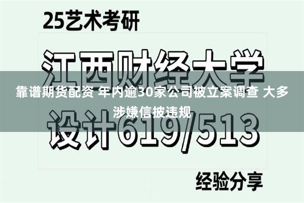 靠谱期货配资 年内逾30家公司被立案调查 大多涉嫌信披违规