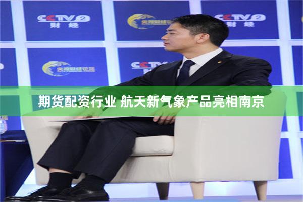 期货配资行业 航天新气象产品亮相南京