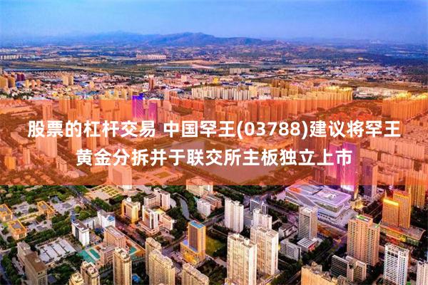 股票的杠杆交易 中国罕王(03788)建议将罕王黄金分拆并于联交所主板独立上市