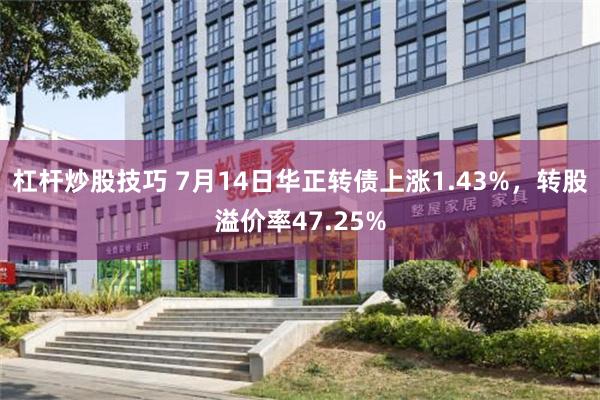 杠杆炒股技巧 7月14日华正转债上涨1.43%，转股溢价率47.25%