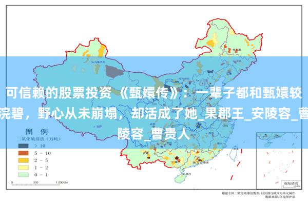 可信赖的股票投资 《甄嬛传》：一辈子都和甄嬛较劲的浣碧，野心从未崩塌，却活成了她_果郡王_安陵容_曹贵人