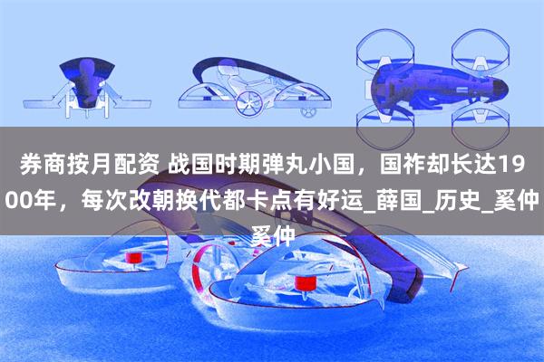 券商按月配资 战国时期弹丸小国，国祚却长达1900年，每次改朝换代都卡点有好运_薛国_历史_奚仲