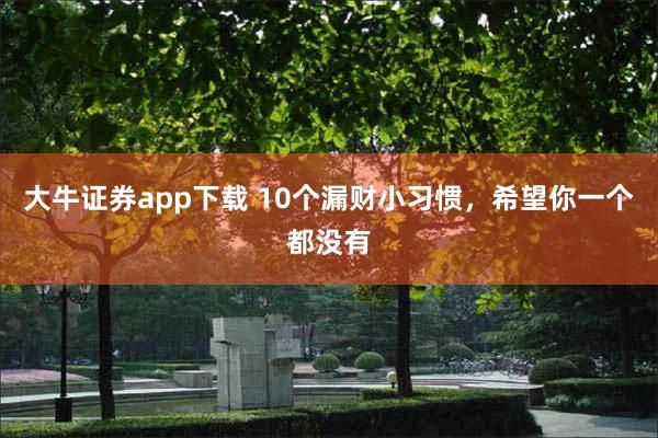 大牛证券app下载 10个漏财小习惯，希望你一个都没有