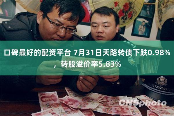 口碑最好的配资平台 7月31日天路转债下跌0.98%，转股溢价率5.83%