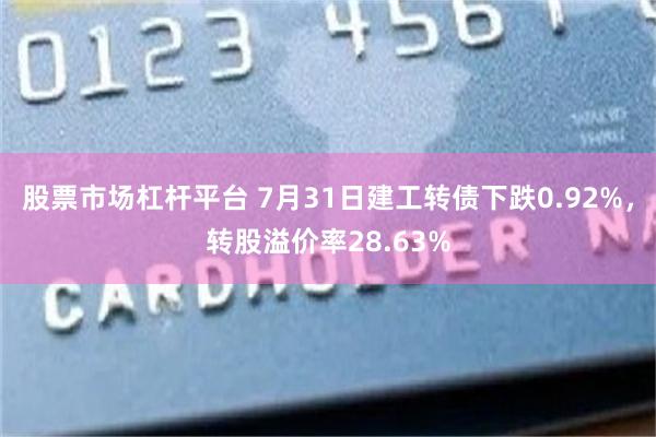 股票市场杠杆平台 7月31日建工转债下跌0.92%，转股溢价率28.63%