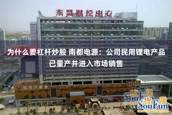 为什么要杠杆炒股 南都电源：公司民用锂电产品已量产并进入市场销售