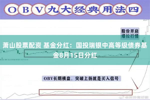 萧山股票配资 基金分红：国投瑞银中高等级债券基金8月15日分红